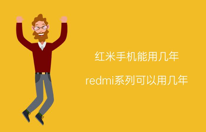 红米手机能用几年 redmi系列可以用几年？